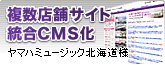 複数店舗Webサイトの統合リニューアルと、情報更新の簡略化を目指したCMS構造の採用 [ 株式会社ヤマハミュージック北海道様 ]
