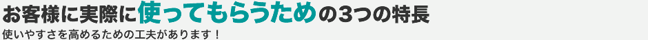 お客様に実際に使ってもらうための3つの特長