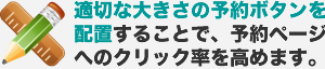 適切な大きさの予約ボタンを配置することで、予約ページへのクリック率を高めます。