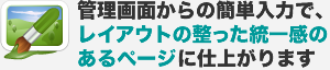 管理画面からの簡単入力で、レイアウトの整った統一感のあるページに仕上がります。