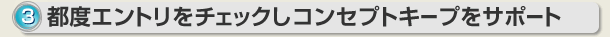 都度エントリをチェックしコンセプトキープをサポート