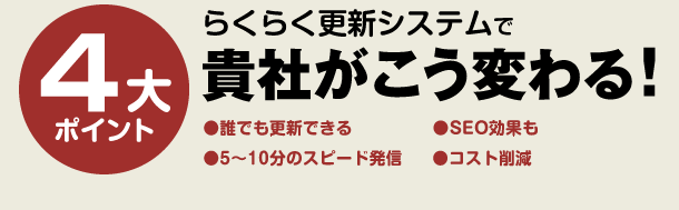 らくらく更新システムで貴書がこう変わる！　誰でも更新できる！　5～10分のスピード発信！　SEO効果も期待大！　コスト削減！