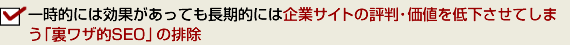 一時的には効果があっても長期的には企業サイトの評判・価値を低下させてしまう「裏ワザ的SEO」の排除