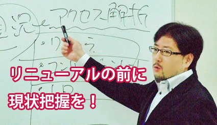 リニューアル? その前に現況把握ですよね!